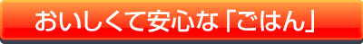 おいしくて安心な「ごはん」